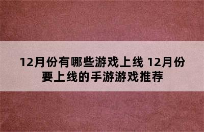 12月份有哪些游戏上线 12月份要上线的手游游戏推荐